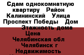 Сдам однокомнатную квартиру › Район ­ Калининский › Улица ­ Проспект Победы › Дом ­ 333 › Этажность дома ­ 9 › Цена ­ 10 000 - Челябинская обл., Челябинск г. Недвижимость » Квартиры аренда   . Челябинская обл.,Челябинск г.